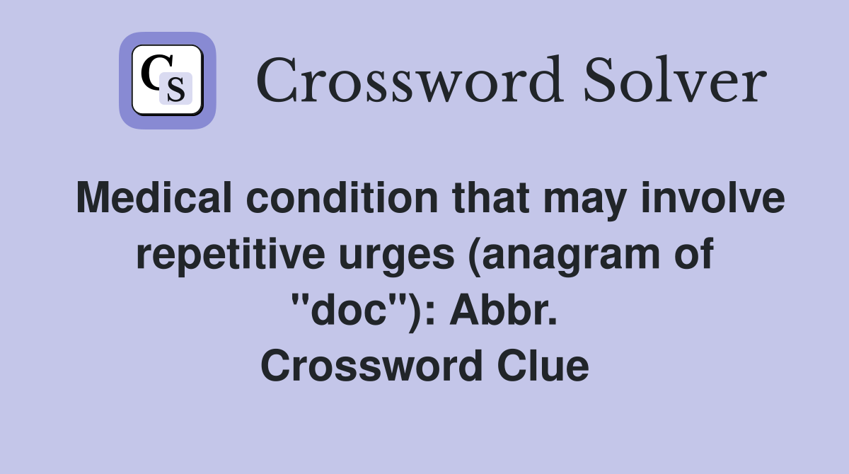 Medical condition that may involve repetitive urges (anagram of "doc